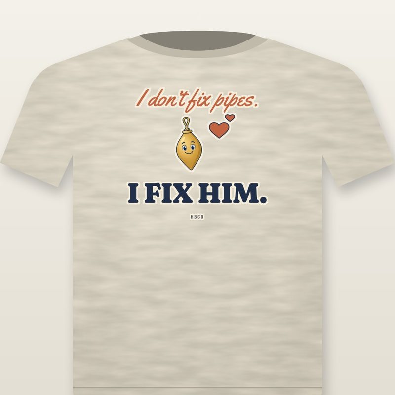 Tee design: I don’t fix pipes. I fix him., with Main Bob and hearts